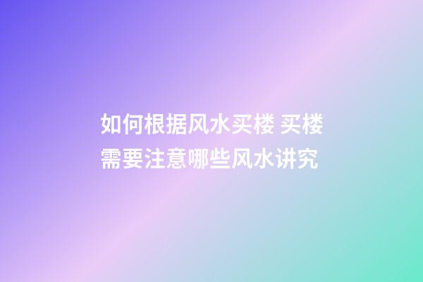 如何根据风水买楼 买楼需要注意哪些风水讲究